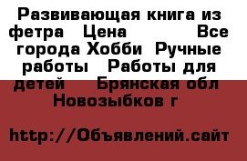 Развивающая книга из фетра › Цена ­ 7 000 - Все города Хобби. Ручные работы » Работы для детей   . Брянская обл.,Новозыбков г.